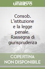 Consob. L'istituzione e la legge penale. Rassegna di giurisprudenza libro