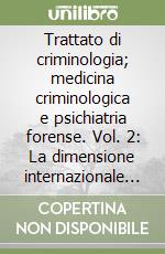 Trattato di criminologia; medicina criminologica e psichiatria forense. Vol. 2: La dimensione internazionale della criminologia; Ferracuti F. libro