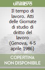 Il tempo di lavoro. Atti delle Giornate di studio di diritto del lavoro (Genova, 4-5 aprile 1986) libro