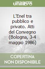 L'Enel tra pubblico e privato. Atti del Convegno (Bologna, 3-4 maggio 1986) libro