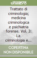 Trattato di criminologia; medicina criminologica e psichiatria forense. Vol. 3: La criminologia e il diritto penale libro