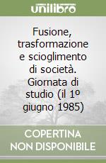 Fusione, trasformazione e scioglimento di società. Giornata di studio (il 1º giugno 1985) libro