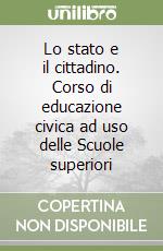 Lo stato e il cittadino. Corso di educazione civica ad uso delle Scuole superiori libro