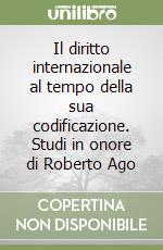 Il diritto internazionale al tempo della sua codificazione. Studi in onore di Roberto Ago libro