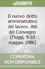 Il nuovo diritto amministrativo del lavoro. Atti del Convegno (Fiuggi, 9-10 maggio 1986) libro