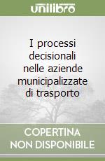 I processi decisionali nelle aziende municipalizzate di trasporto libro