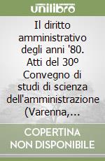 Il diritto amministrativo degli anni '80. Atti del 30º Convegno di studi di scienza dell'amministrazione (Varenna, Villa Monastero, 20-22 settembre 1984) libro