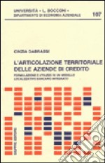 Articolazione territoriale delle aziende di credito. Formulazione e utilizzo di un modello localizzativo bancario integrato (L') libro