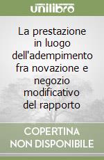 La prestazione in luogo dell'adempimento fra novazione e negozio modificativo del rapporto libro