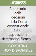 Repertorio delle decisioni della Corte costituzionale 1986. Esposizione sistematica-Elenco cronologico-Dispositivi-Legislazione sottoposta a sindacato libro