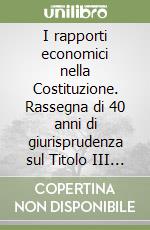 I rapporti economici nella Costituzione. Rassegna di 40 anni di giurisprudenza sul Titolo III (2) libro