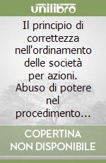 Il principio di correttezza nell'ordinamento delle società per azioni. Abuso di potere nel procedimento assembleare libro