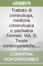 Trattato di criminologia, medicina criminologica e psichiatria forense. Vol. 5: Teorie criminogenetiche, prevenzione, ruolo delle istituzioni libro