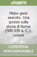 Plebe genti esercito. Una ipotesi sulla storia di Roma (509-339 a. C.). Lezioni libro