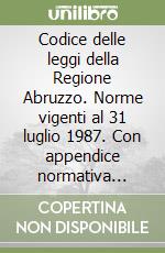 Codice delle leggi della Regione Abruzzo. Norme vigenti al 31 luglio 1987. Con appendice normativa statale di interesse regionale libro