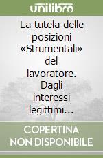 La tutela delle posizioni «Strumentali» del lavoratore. Dagli interessi legittimi all'uso delle clausole generali libro