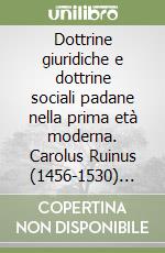 Dottrine giuridiche e dottrine sociali padane nella prima età moderna. Carolus Ruinus (1456-1530) eminentis scientiae doctor libro