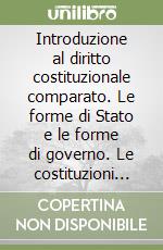 Introduzione al diritto costituzionale comparato. Le forme di Stato e le forme di governo. Le costituzioni moderne