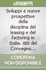 Sviluppi e nuove prospettive della disciplina del leasing e del factoring in Italia. Atti del Convegno (Busto Arsizio, 4 ottobre 1986) libro