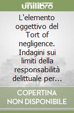 L'elemento oggettivo del Tort of negligence. Indagini sui limiti della responsabilità delittuale per negligence nei paesi di Common law libro