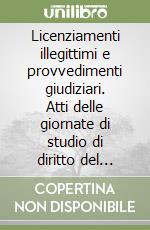 Licenziamenti illegittimi e provvedimenti giudiziari. Atti delle giornate di studio di diritto del lavoro (Torino, 16-17 maggio 1987) libro