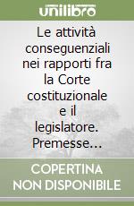 Le attività conseguenziali nei rapporti fra la Corte costituzionale e il legislatore. Premesse metodico-dogmatiche ad una teoria giuridica libro