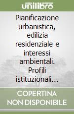 Pianificazione urbanistica, edilizia residenziale e interessi ambientali. Profili istituzionali dell'azione pubblica libro