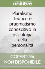 Pluralismo teorico e pragmatismo conoscitivo in psicologia della personalità libro