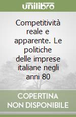 Competitività reale e apparente. Le politiche delle imprese italiane negli anni 80 libro