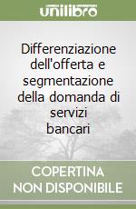 Differenziazione dell'offerta e segmentazione della domanda di servizi bancari libro