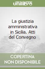 La giustizia amministrativa in Sicilia. Atti del Convegno libro