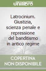 Latrocinium. Giustizia, scienza penale e repressione del banditismo in antico regime libro