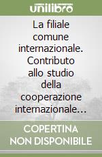 La filiale comune internazionale. Contributo allo studio della cooperazione internazionale tra imprese libro