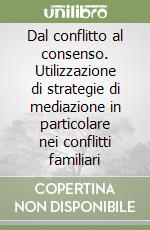 Dal conflitto al consenso. Utilizzazione di strategie di mediazione in particolare nei conflitti familiari libro