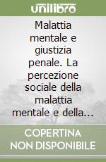 Malattia mentale e giustizia penale. La percezione sociale della malattia mentale e della pericolosità del malato di mente