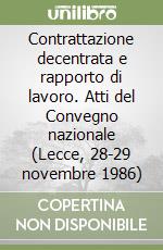 Contrattazione decentrata e rapporto di lavoro. Atti del Convegno nazionale (Lecce, 28-29 novembre 1986) libro