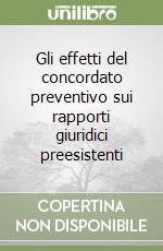 Gli effetti del concordato preventivo sui rapporti giuridici preesistenti