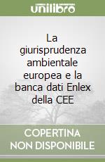 La giurisprudenza ambientale europea e la banca dati Enlex della CEE libro