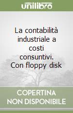 La contabilità industriale a costi consuntivi. Con floppy disk libro