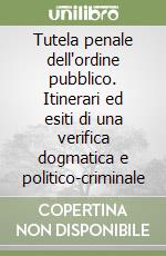 Tutela penale dell'ordine pubblico. Itinerari ed esiti di una verifica dogmatica e politico-criminale libro