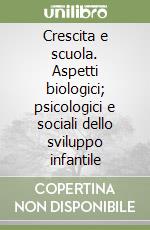 Crescita e scuola. Aspetti biologici; psicologici e sociali dello sviluppo infantile libro