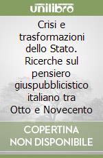 Crisi e trasformazioni dello Stato. Ricerche sul pensiero giuspubblicistico italiano tra Otto e Novecento libro