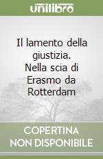 Il lamento della giustizia. Nella scia di Erasmo da Rotterdam libro