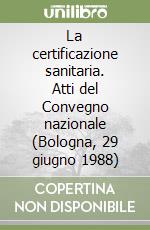 La certificazione sanitaria. Atti del Convegno nazionale (Bologna, 29 giugno 1988)