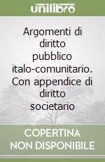 Argomenti di diritto pubblico italo-comunitario. Con appendice di diritto societario libro