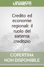 Credito ed economie regionali: il ruolo del sistema creditizio libro