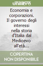 Economia e corporazioni. Il governo degli interessi nella storia d'Italia dal Medioevo all'età contemporanea libro