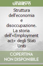 Struttura dell'economia e disoccupazione. La storia dell'«Employment act» degli Stati Uniti libro