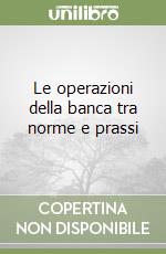 Le operazioni della banca tra norme e prassi libro