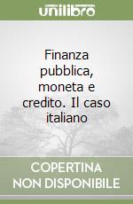 Finanza pubblica, moneta e credito. Il caso italiano libro